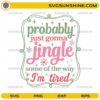 Probably Just Gonna Jingle Some Of The Way I'm Tired SVG, Funny Christmas Quote SVG File