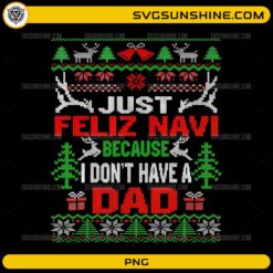 Just Feliz Navi Because I Dont Have A Dad PNG funny Christmas ugly sweater quote