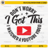 Don’t Worry I Got This I Watched A YouTube SVG quote