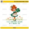 I’ll Shenan Again If I Want To PNG cute St Patrick’s Day girl design