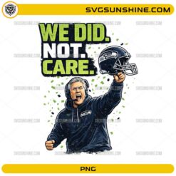 Pete Carroll We Did Not Care PNG Design | Seattle Football Coach Quote PNG