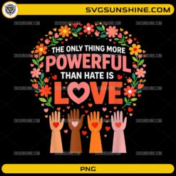 The Only Thing More Powerful Than Hate Is Love PNG with floral wreath and diverse raised hands