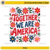 Together We Are America PNG with patriotic red and blue lettering and colorful flowers