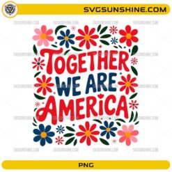 Together We Are America PNG with patriotic red and blue lettering and colorful flowers