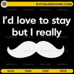 I’d Love To Stay But I Really Mustache SVG funny quote design