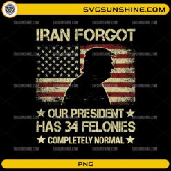 Iran Forgot Our President Has 34 Felonies PNG patriotic political design