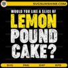 Would you like a slice of lemon pound cake SVG funny baking quote design
