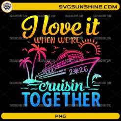 I Love It When We're Cruisin Together 2026 PNG | Family Cruise Vacation Design