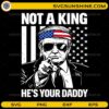 Not a king he’s your daddy patriotic SVG USA flag design