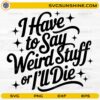I Have to Say Weird Stuff or I'll Die SVG funny sarcastic quote design for Cricut and Silhouette crafting
