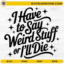 I Have to Say Weird Stuff or I'll Die SVG funny sarcastic quote design for Cricut and Silhouette crafting