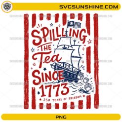 Spilling The Tea Since 1773 PNG with colonial ship, tea crates, red stripes, and 250 Years of Freedom text