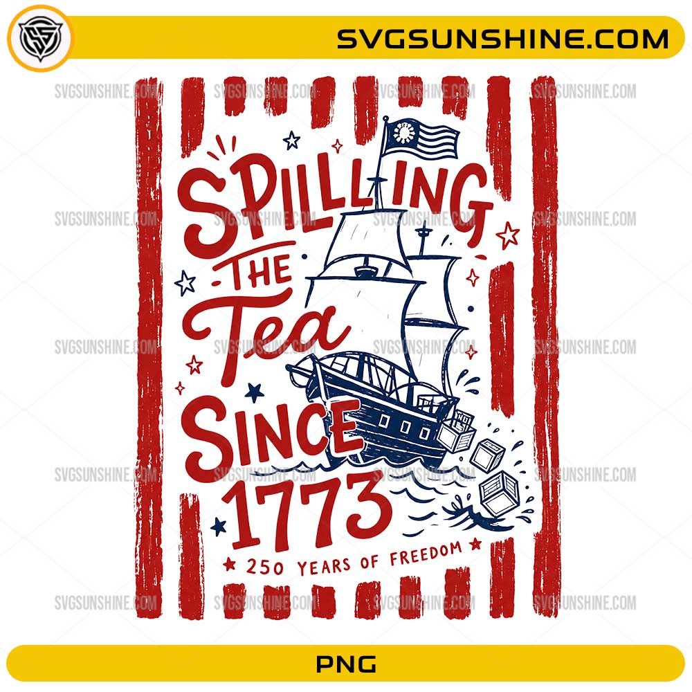 Spilling The Tea Since 1773 PNG with colonial ship, tea crates, red stripes, and 250 Years of Freedom text