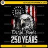 We The People 250 Years PNG featuring a patriotic bald eagle and 1776–2026 anniversary design