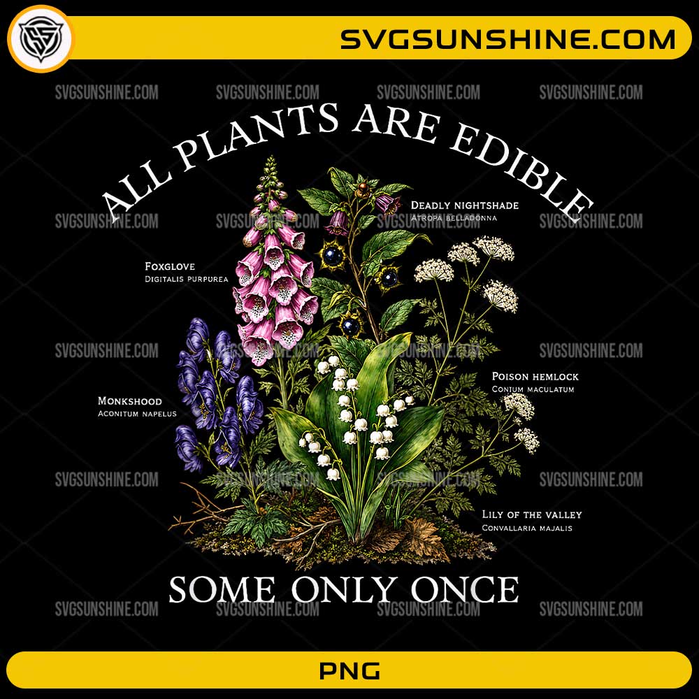 All Plants Are Edible Some Only Once PNG featuring vintage poisonous botanical flowers illustration for sublimation and Cricut crafts.