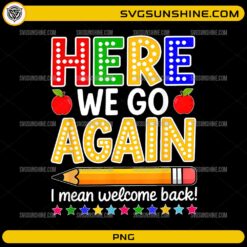 Here We Go Again Teacher PNG featuring colorful back to school lettering, apples, stars, and a pencil with a funny welcome back quote