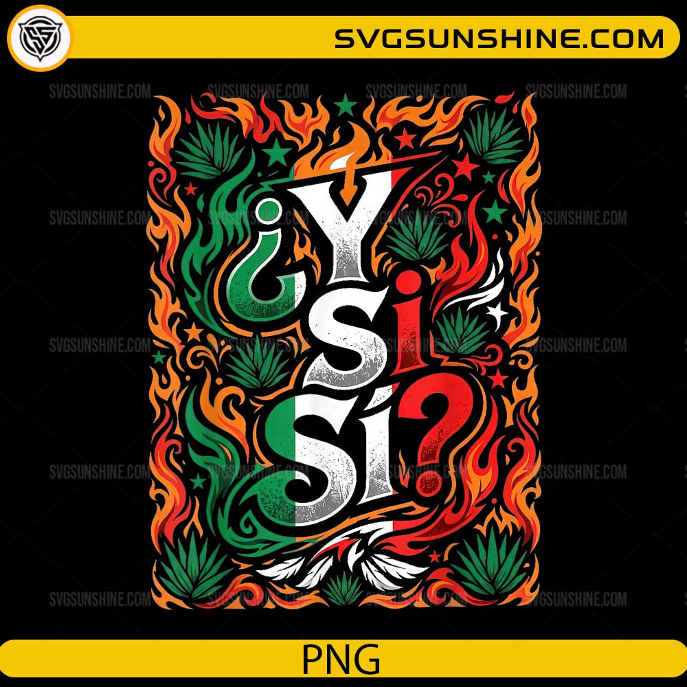 Y Si Si Mexican Flag PNG with colorful flames, agave leaves, and Mexican flag colors for Cricut and sublimation.