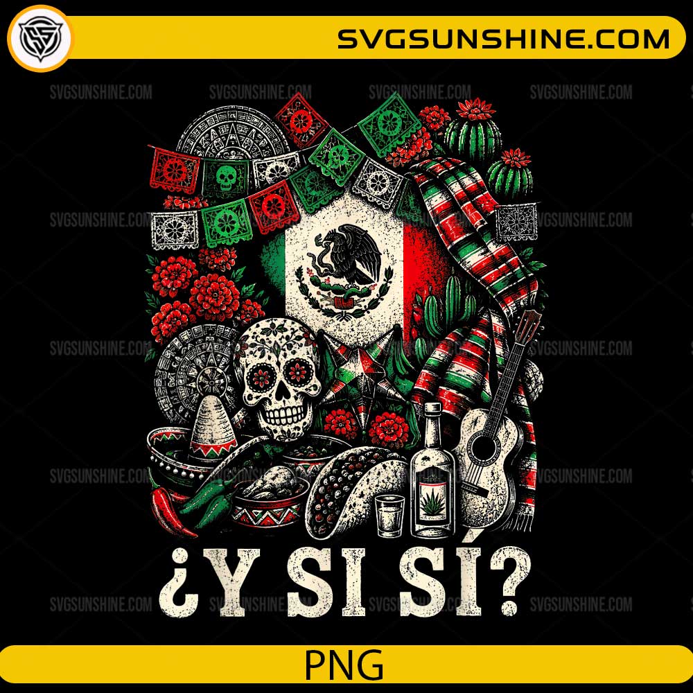 Y Si Si Mexico Culture PNG featuring a sugar skull, Mexican flag, sombrero, tacos, tequila, guitar, cactus, and Spanish quote for Cricut and sublimation.