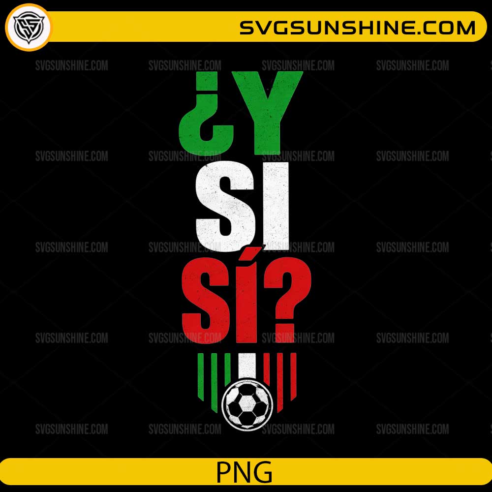 Y Si Si Soccer Mexico PNG featuring Mexican flag colors, soccer ball, and Spanish quote for Cricut and sublimation.