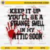 Keep It Up You’ll Be A Strange Smell In My Attic Soon SVG funny horror Halloween quote with blood splatter design