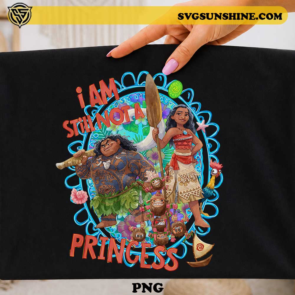 Moana I Am Still Not A Princess PNG featuring Moana, Maui, Hei Hei, Kakamora and tropical island artwork