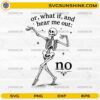 Or What If And Hear Me Out No Skeleton SVG with dancing skeleton and funny sarcastic quote for Cricut and Silhouette projects