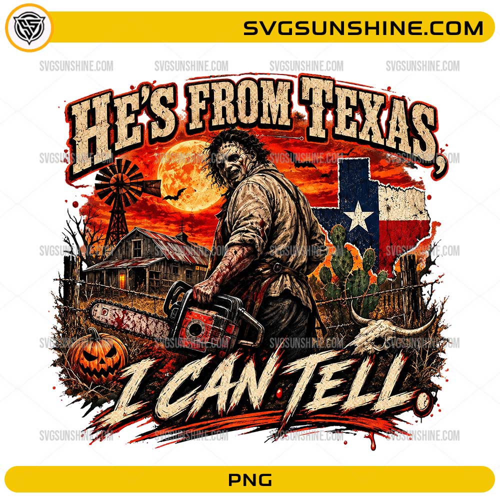 He's From Texas I Can Tell PNG featuring a Texas horror-inspired chainsaw character with farmhouse, full moon, Texas flag, cactus, and Halloween elements